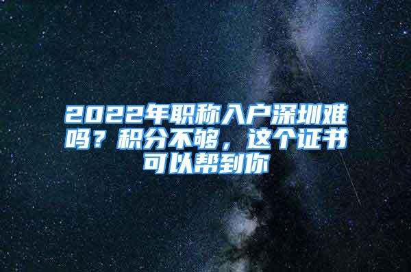 2022年職稱(chēng)入戶深圳難嗎？積分不夠，這個(gè)證書(shū)可以幫到你