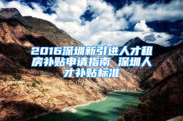 2016深圳新引進人才租房補貼申請指南 深圳人才補貼標準