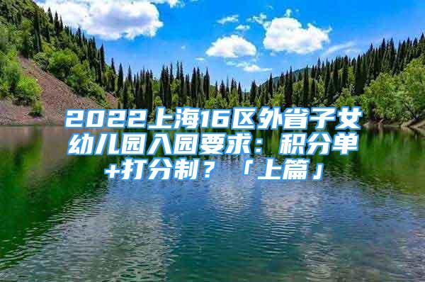 2022上海16區(qū)外省子女幼兒園入園要求：積分單+打分制？「上篇」