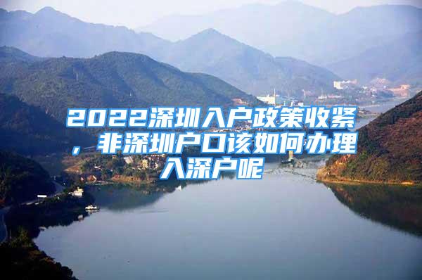 2022深圳入戶(hù)政策收緊，非深圳戶(hù)口該如何辦理入深戶(hù)呢