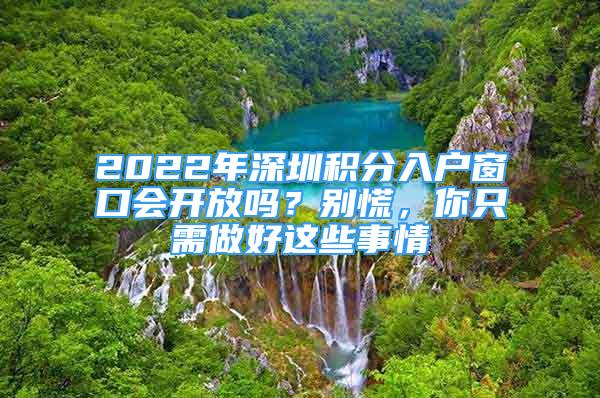 2022年深圳積分入戶窗口會(huì)開放嗎？別慌，你只需做好這些事情