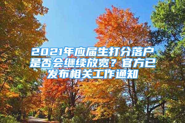 2021年應(yīng)屆生打分落戶是否會(huì)繼續(xù)放寬？官方已發(fā)布相關(guān)工作通知