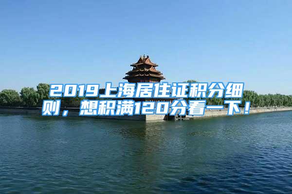 2019上海居住證積分細(xì)則，想積滿120分看一下！