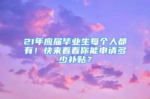 21年應(yīng)屆畢業(yè)生每個人都有！快來看看你能申請多少補貼？