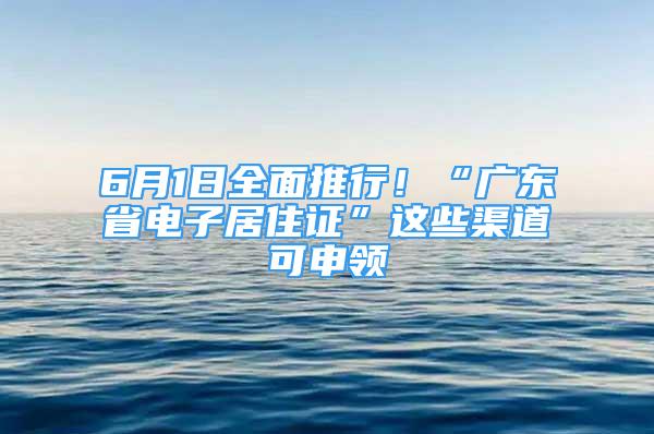 6月1日全面推行！“廣東省電子居住證”這些渠道可申領(lǐng)