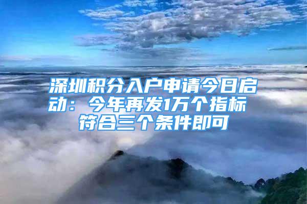 深圳積分入戶申請今日啟動：今年再發(fā)1萬個(gè)指標(biāo) 符合三個(gè)條件即可