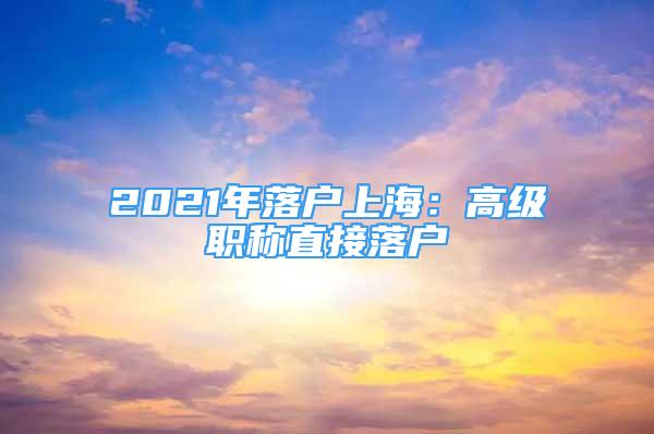 2021年落戶上海：高級職稱直接落戶