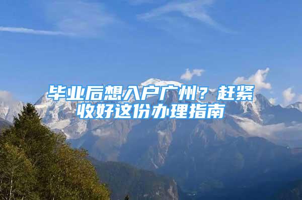 畢業(yè)后想入戶廣州？趕緊收好這份辦理指南