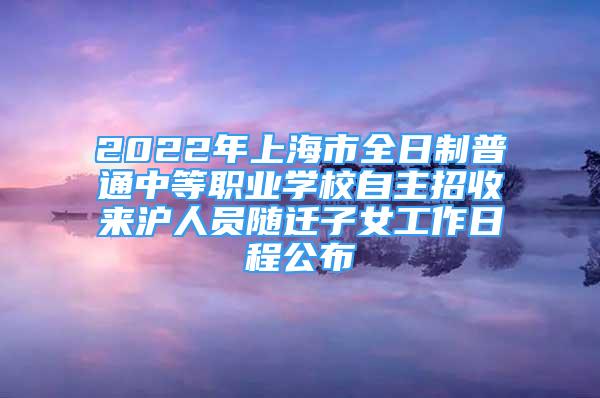 2022年上海市全日制普通中等職業(yè)學(xué)校自主招收來(lái)滬人員隨遷子女工作日程公布