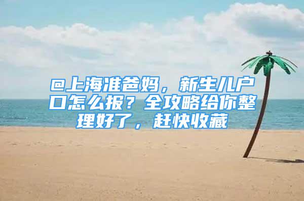 @上海準爸媽，新生兒戶口怎么報？全攻略給你整理好了，趕快收藏