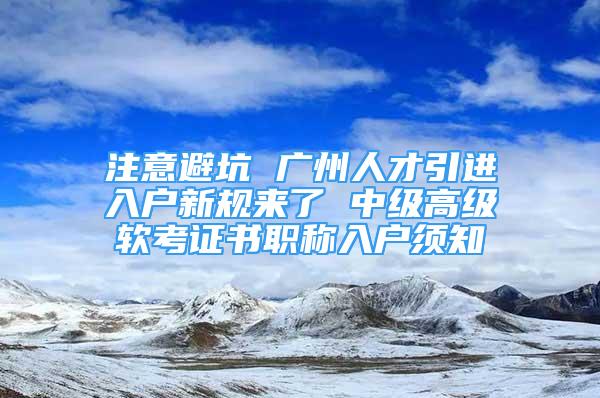 注意避坑 廣州人才引進(jìn)入戶新規(guī)來了 中級高級軟考證書職稱入戶須知