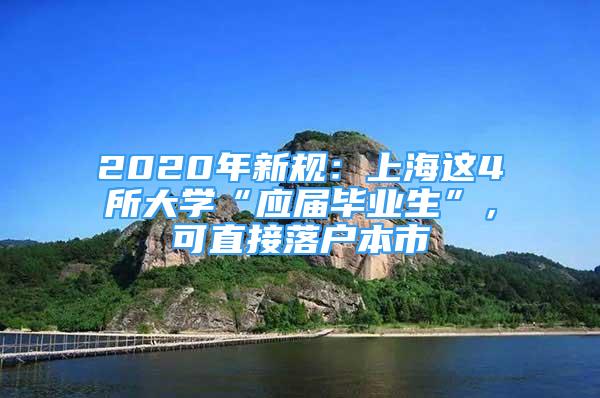 2020年新規(guī)：上海這4所大學(xué)“應(yīng)屆畢業(yè)生”，可直接落戶本市