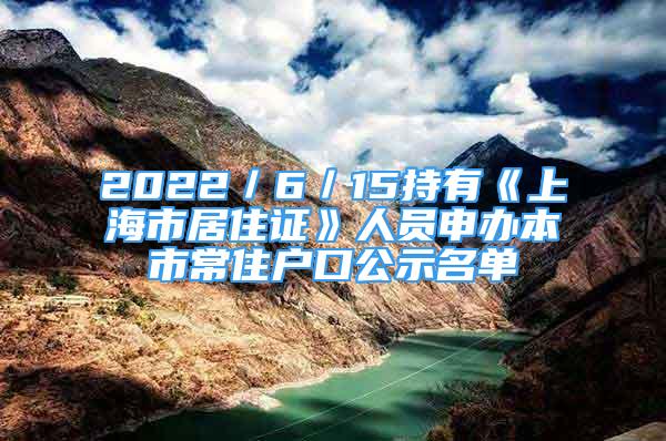 2022／6／15持有《上海市居住證》人員申辦本市常住戶口公示名單