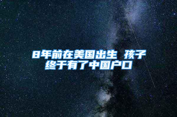 8年前在美國(guó)出生 孩子終于有了中國(guó)戶口