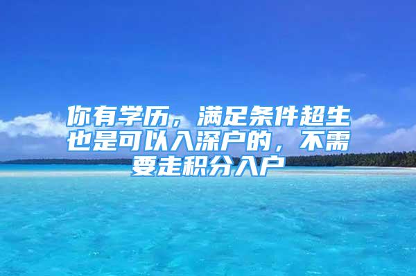 你有學(xué)歷，滿足條件超生也是可以入深戶的，不需要走積分入戶