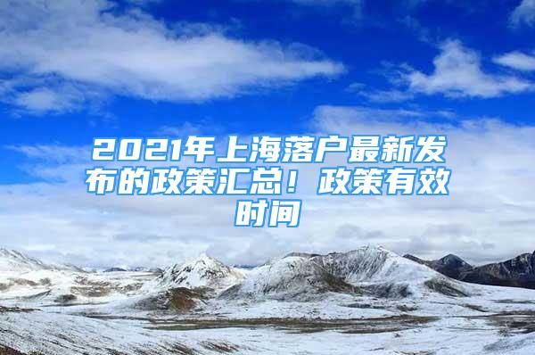 2021年上海落戶最新發(fā)布的政策匯總！政策有效時(shí)間