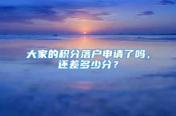 大家的積分落戶申請(qǐng)了嗎，還差多少分？