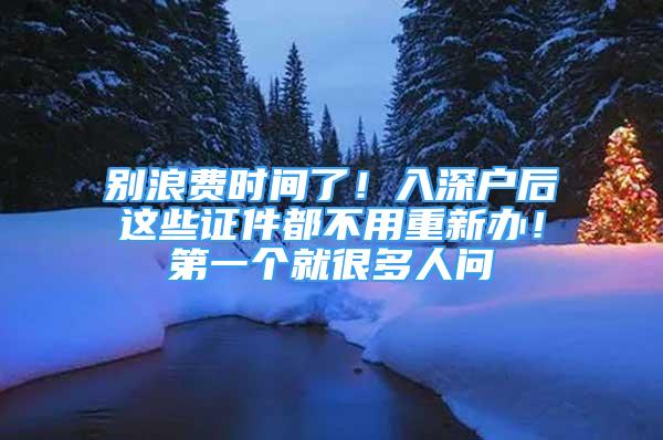 別浪費時間了！入深戶后這些證件都不用重新辦！第一個就很多人問