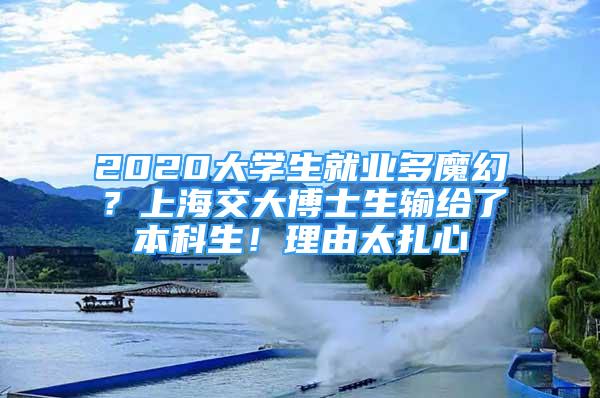 2020大學生就業(yè)多魔幻？上海交大博士生輸給了本科生！理由太扎心