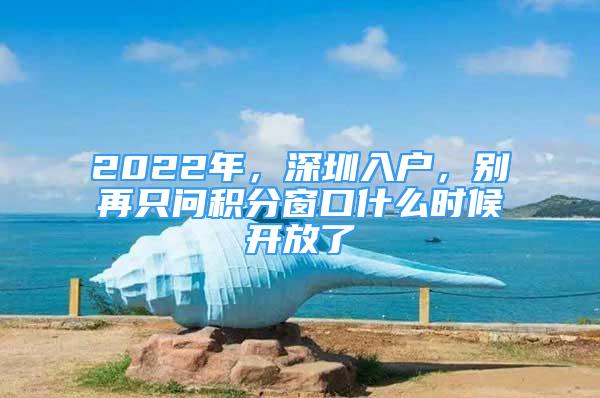 2022年，深圳入戶，別再只問積分窗口什么時候開放了