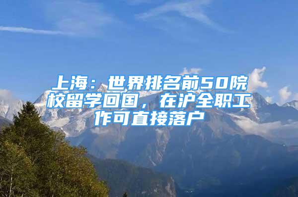 上海：世界排名前50院校留學回國，在滬全職工作可直接落戶