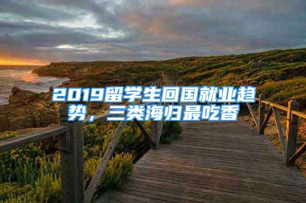 2019留學(xué)生回國就業(yè)趨勢，三類海歸最吃香