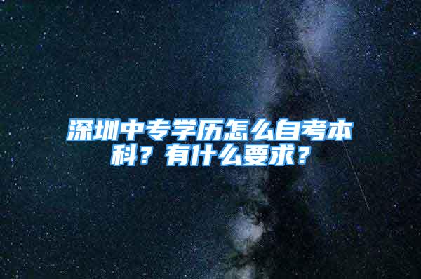 深圳中專學歷怎么自考本科？有什么要求？