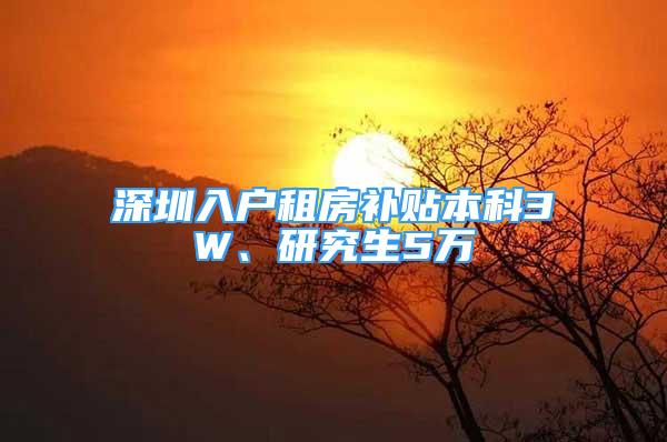 深圳入戶租房補(bǔ)貼本科3W、研究生5萬(wàn)