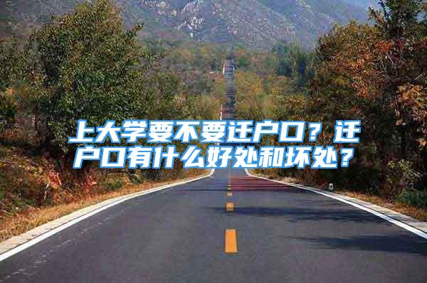 上大學(xué)要不要遷戶口？遷戶口有什么好處和壞處？