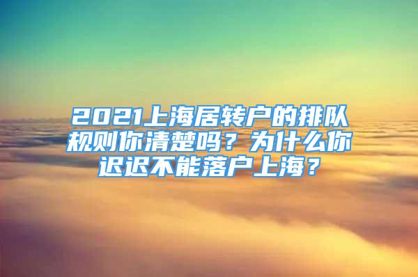 2021上海居轉(zhuǎn)戶(hù)的排隊(duì)規(guī)則你清楚嗎？為什么你遲遲不能落戶(hù)上海？