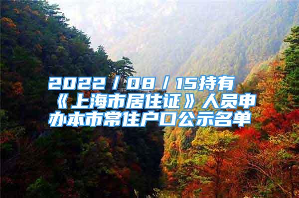 2022／08／15持有《上海市居住證》人員申辦本市常住戶口公示名單