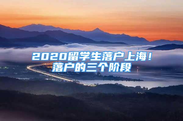 2020留學(xué)生落戶上海！落戶的三個(gè)階段