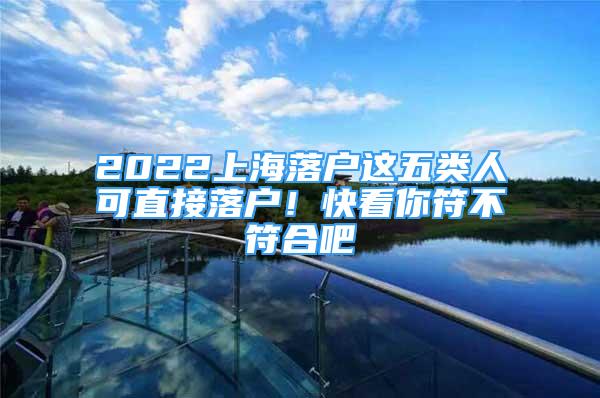 2022上海落戶這五類人可直接落戶！快看你符不符合吧