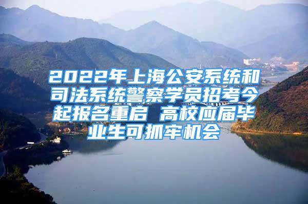 2022年上海公安系統(tǒng)和司法系統(tǒng)警察學(xué)員招考今起報(bào)名重啟 高校應(yīng)屆畢業(yè)生可抓牢機(jī)會(huì)