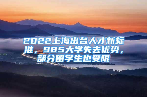 2022上海出臺(tái)人才新標(biāo)準(zhǔn)，985大學(xué)失去優(yōu)勢(shì)，部分留學(xué)生也受限