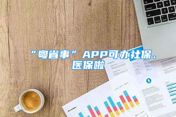 “粵省事”APP可辦社保、醫(yī)保啦