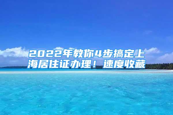 2022年教你4步搞定上海居住證辦理！速度收藏