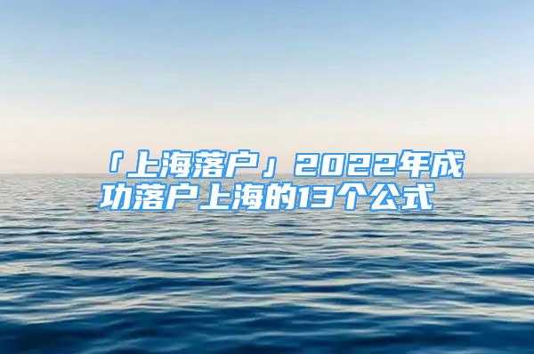 「上海落戶」2022年成功落戶上海的13個公式