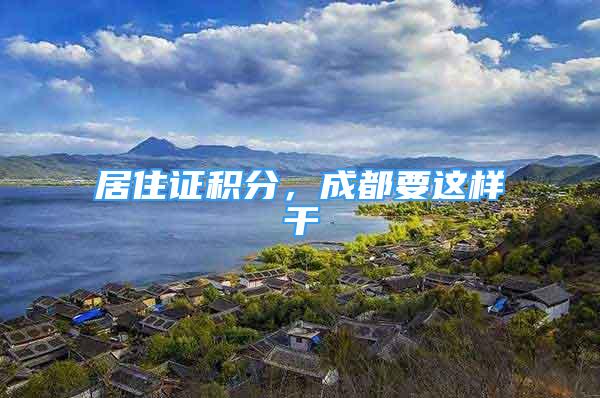 居住證積分，成都要這樣干