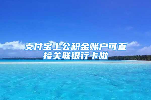 支付寶上公積金賬戶可直接關(guān)聯(lián)銀行卡啦