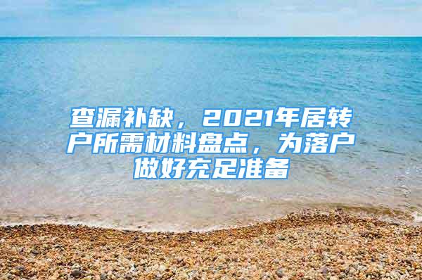 查漏補(bǔ)缺，2021年居轉(zhuǎn)戶所需材料盤點，為落戶做好充足準(zhǔn)備