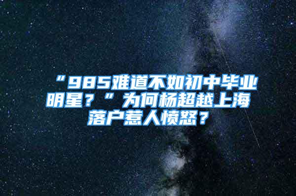 “985難道不如初中畢業(yè)明星？”為何楊超越上海落戶惹人憤怒？