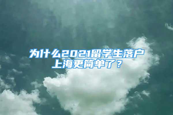 為什么2021留學(xué)生落戶上海更簡(jiǎn)單了？