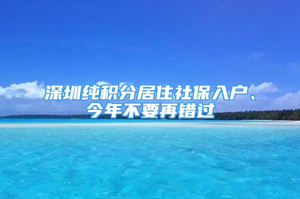 深圳純積分居住社保入戶、今年不要再錯過