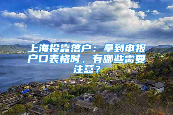 上海投靠落戶：拿到申報(bào)戶口表格時(shí)，有哪些需要注意？