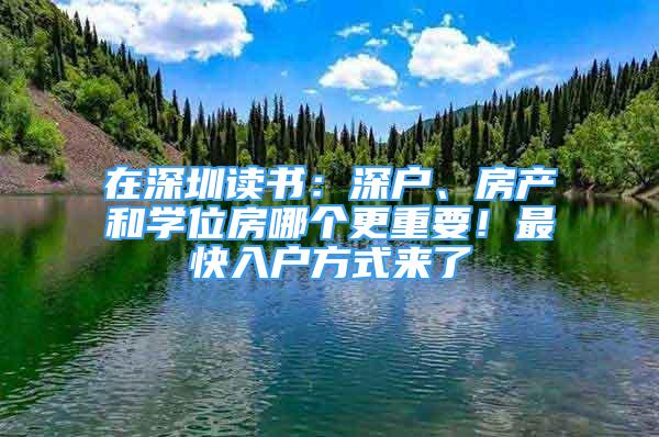 在深圳讀書(shū)：深戶、房產(chǎn)和學(xué)位房哪個(gè)更重要！最快入戶方式來(lái)了