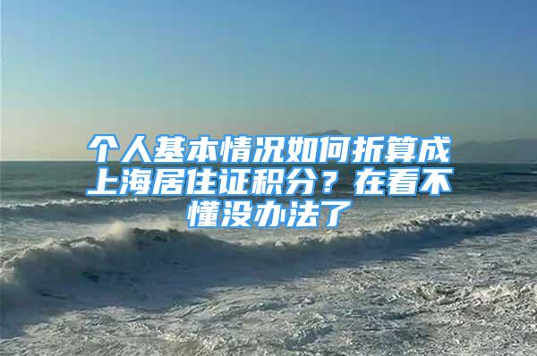 個(gè)人基本情況如何折算成上海居住證積分？在看不懂沒辦法了