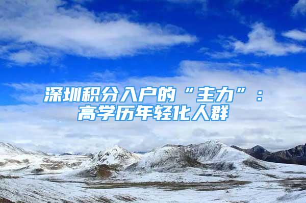 深圳積分入戶的“主力”：高學(xué)歷年輕化人群