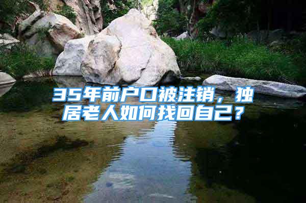 35年前戶口被注銷，獨(dú)居老人如何找回自己？