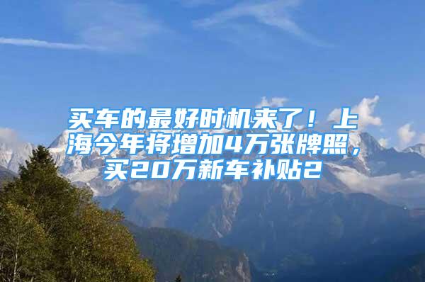 買車的最好時(shí)機(jī)來(lái)了！上海今年將增加4萬(wàn)張牌照，買20萬(wàn)新車補(bǔ)貼2